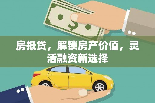 万年房抵贷，解锁房产价值，灵活融资新选择
