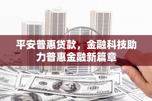 万年平安普惠贷款，金融科技助力普惠金融新篇章