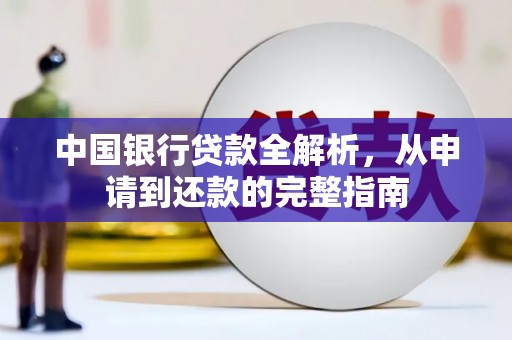 万年中国银行贷款全解析，从申请到还款的完整指南