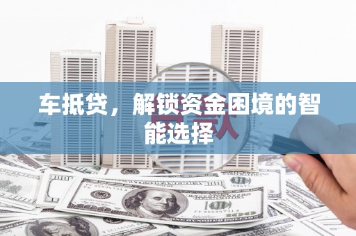 万年车抵贷，解锁资金困境的智能选择