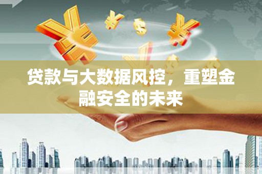 万年贷款与大数据风控，重塑金融安全的未来