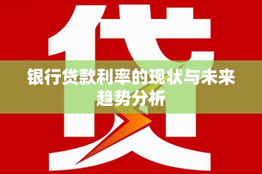 万年银行贷款利率的现状与未来趋势分析
