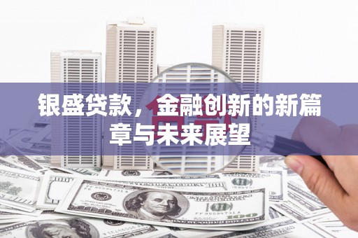 万年银盛贷款，金融创新的新篇章与未来展望