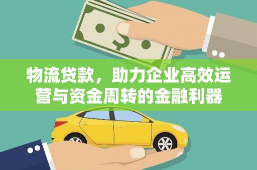 万年物流贷款，助力企业高效运营与资金周转的金融利器