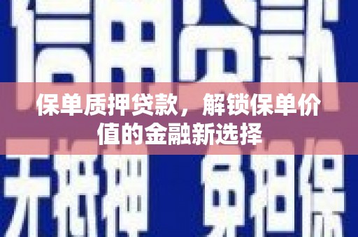 万年保单质押贷款，解锁保单价值的金融新选择