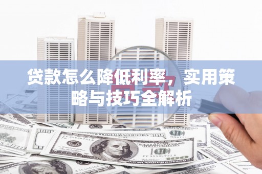 万年贷款怎么降低利率，实用策略与技巧全解析