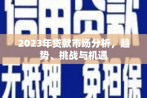 万年2023年贷款市场分析，趋势、挑战与机遇