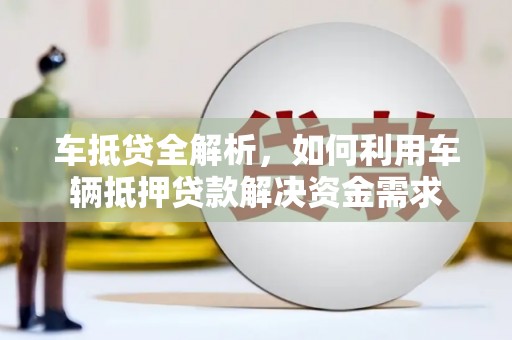 万年车抵贷全解析，如何利用车辆抵押贷款解决资金需求