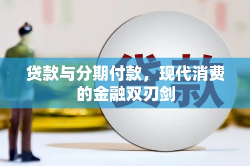 万年贷款与分期付款，现代消费的金融双刃剑