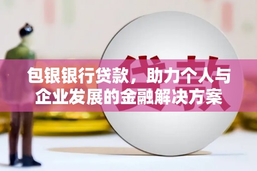 万年包银银行贷款，助力个人与企业发展的金融解决方案