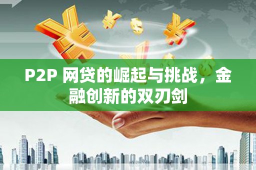 万年P2P 网贷的崛起与挑战，金融创新的双刃剑