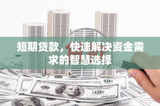 万年短期贷款，快速解决资金需求的智慧选择