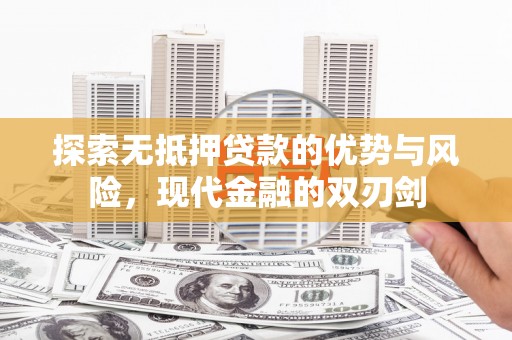 万年探索无抵押贷款的优势与风险，现代金融的双刃剑