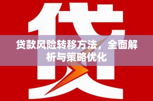 万年贷款风险转移方法，全面解析与策略优化