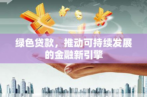 万年绿色贷款，推动可持续发展的金融新引擎