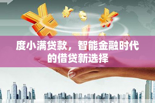 万年度小满贷款，智能金融时代的借贷新选择