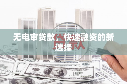 万年无电审贷款，快速融资的新选择