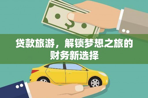 万年贷款旅游，解锁梦想之旅的财务新选择