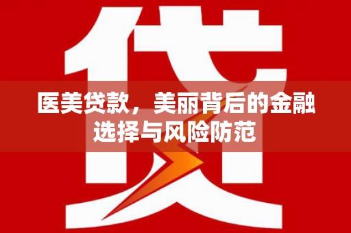 万年医美贷款，美丽背后的金融选择与风险防范
