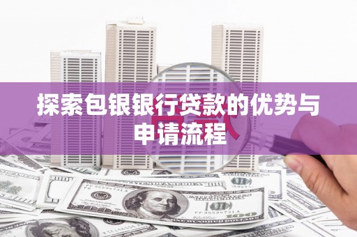 万年探索包银银行贷款的优势与申请流程
