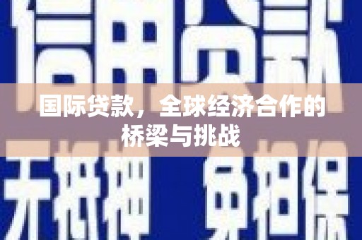 万年国际贷款，全球经济合作的桥梁与挑战