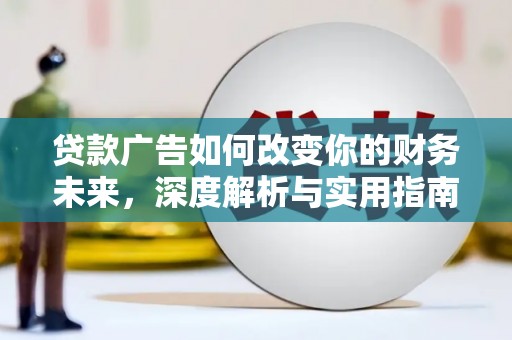 万年贷款广告如何改变你的财务未来，深度解析与实用指南