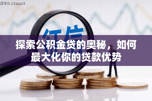 万年探索公积金贷的奥秘，如何最大化你的贷款优势