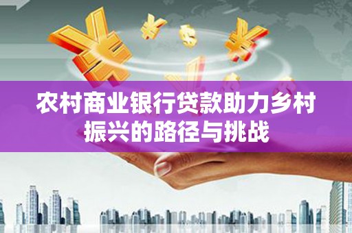 万年农村商业银行贷款助力乡村振兴的路径与挑战