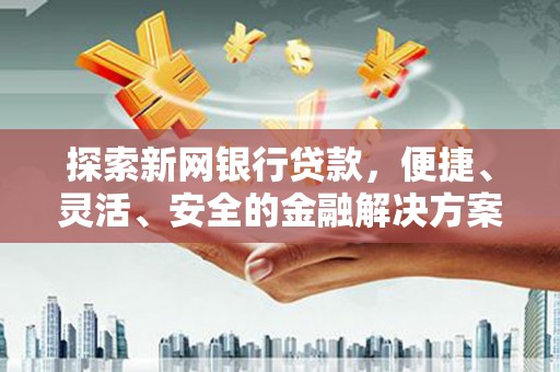 万年探索新网银行贷款，便捷、灵活、安全的金融解决方案