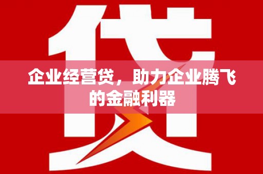 万年企业经营贷，助力企业腾飞的金融利器