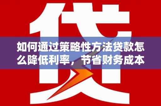 万年如何通过策略性方法贷款怎么降低利率，节省财务成本