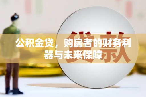 万年公积金贷，购房者的财务利器与未来保障