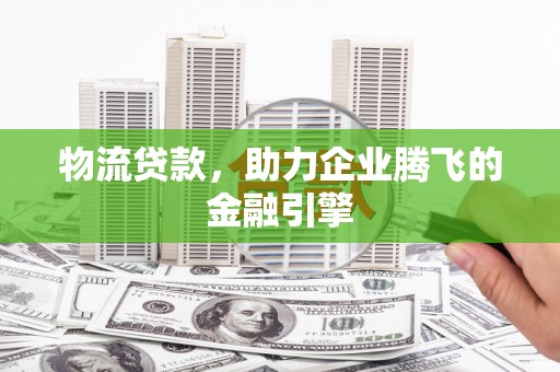 万年物流贷款，助力企业腾飞的金融引擎