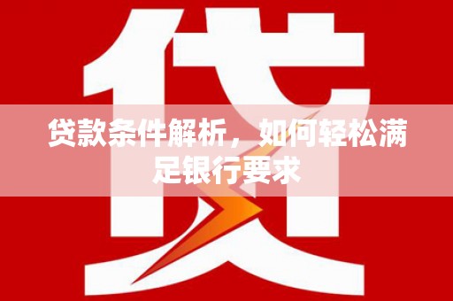 万年贷款条件解析，如何轻松满足银行要求