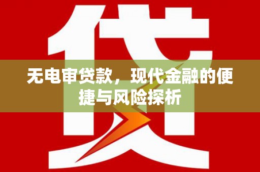 万年无电审贷款，现代金融的便捷与风险探析