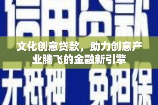万年文化创意贷款，助力创意产业腾飞的金融新引擎