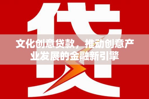 万年文化创意贷款，推动创意产业发展的金融新引擎