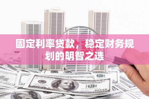 万年固定利率贷款，稳定财务规划的明智之选