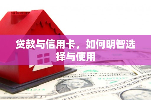 万年贷款与信用卡，如何明智选择与使用