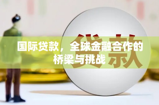 万年国际贷款，全球金融合作的桥梁与挑战