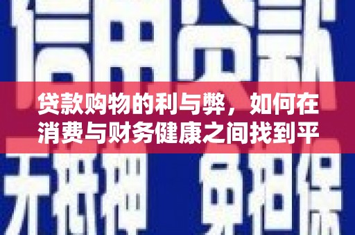 万年贷款购物的利与弊，如何在消费与财务健康之间找到平衡