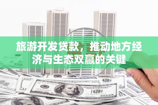 万年旅游开发贷款，推动地方经济与生态双赢的关键