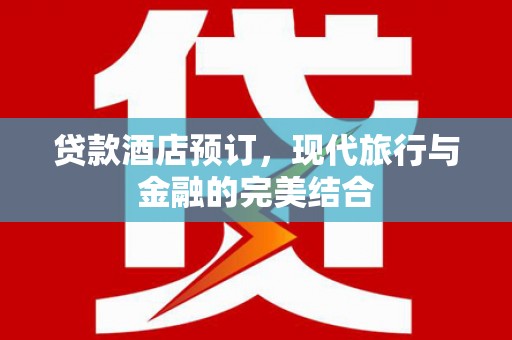 万年贷款酒店预订，现代旅行与金融的完美结合