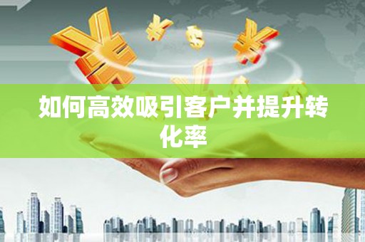 万年如何高效吸引客户并提升转化率