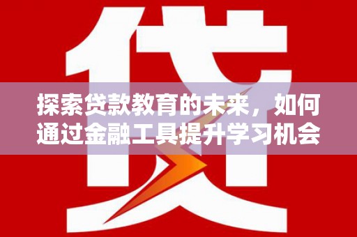 万年探索贷款教育的未来，如何通过金融工具提升学习机会