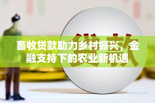万年畜牧贷款助力乡村振兴，金融支持下的农业新机遇