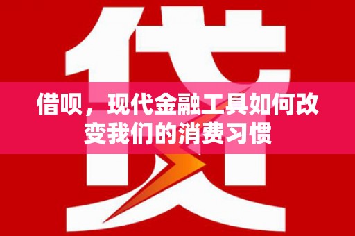 万年借呗，现代金融工具如何改变我们的消费习惯