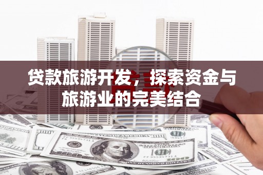 万年贷款旅游开发，探索资金与旅游业的完美结合