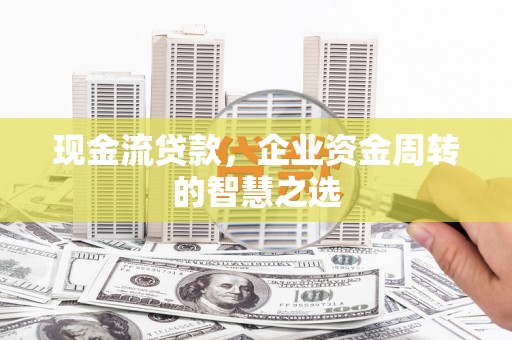 万年现金流贷款，企业资金周转的智慧之选