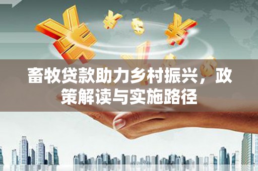 万年畜牧贷款助力乡村振兴，政策解读与实施路径